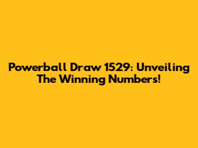Powerball Draw 1529: Unveiling The Winning Numbers!