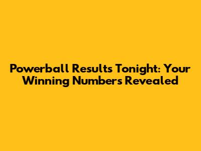 Powerball Results Tonight: Your Winning Numbers Revealed
