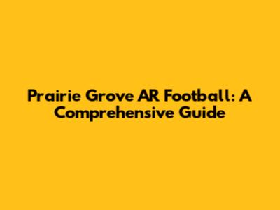 Prairie Grove AR Football: A Comprehensive Guide