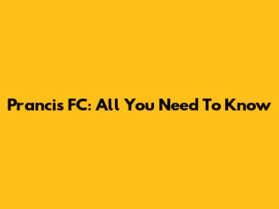 Prancis FC: All You Need To Know
