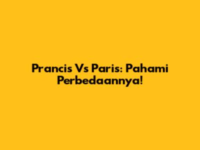 Prancis Vs Paris: Pahami Perbedaannya!