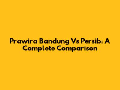 Prawira Bandung Vs Persib: A Complete Comparison