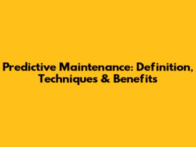 Predictive Maintenance: Definition, Techniques & Benefits