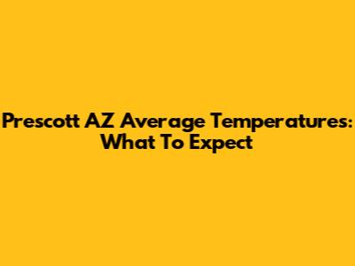 Prescott AZ Average Temperatures: What To Expect