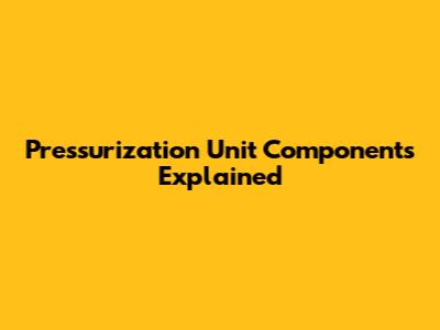 Pressurization Unit Components Explained