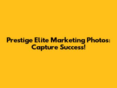 Prestige Elite Marketing Photos: Capture Success!