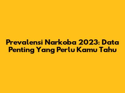 Prevalensi Narkoba 2023: Data Penting Yang Perlu Kamu Tahu