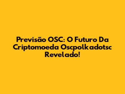 Previsão OSC: O Futuro Da Criptomoeda Oscpolkadotsc Revelado!