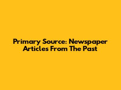 Primary Source: Newspaper Articles From The Past