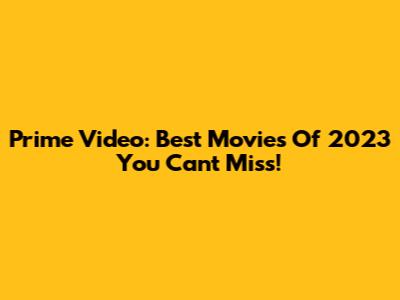 Prime Video: Best Movies Of 2023 You Can't Miss!