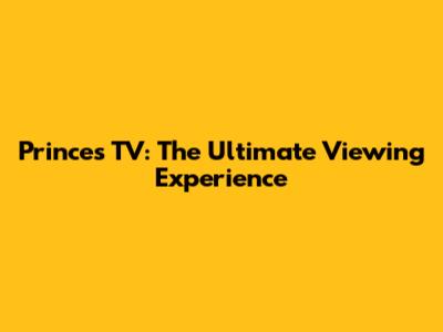 Prince's TV: The Ultimate Viewing Experience
