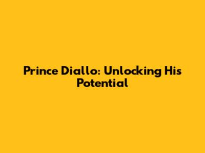Prince Diallo: Unlocking His Potential