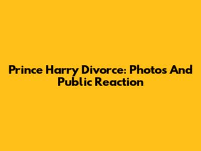 Prince Harry Divorce: Photos And Public Reaction