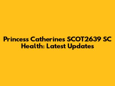 Princess Catherine's SCOT2639 SC Health: Latest Updates