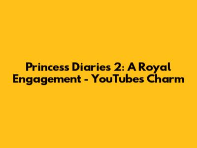Princess Diaries 2: A Royal Engagement - YouTube's Charm