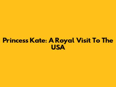Princess Kate: A Royal Visit To The USA