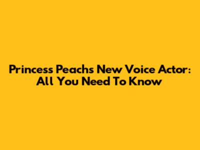 Princess Peach's New Voice Actor: All You Need To Know