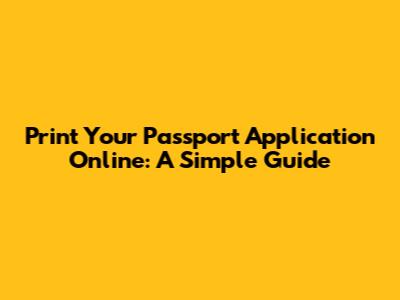 Print Your Passport Application Online: A Simple Guide