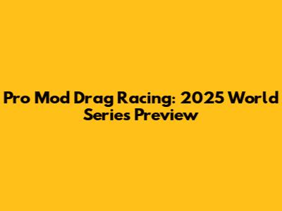 Pro Mod Drag Racing: 2025 World Series Preview