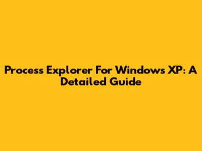 Process Explorer For Windows XP: A Detailed Guide