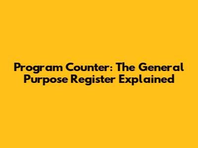 Program Counter: The General Purpose Register Explained