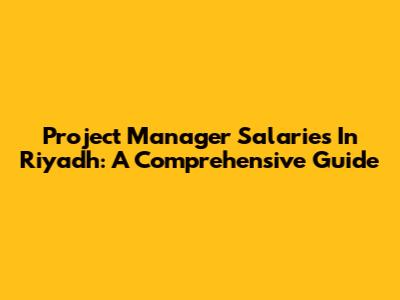 Project Manager Salaries In Riyadh: A Comprehensive Guide