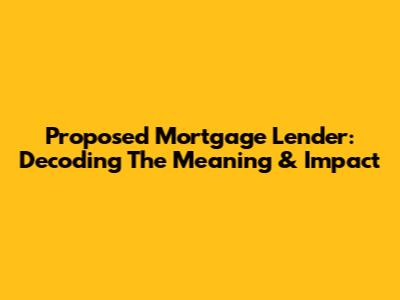 Proposed Mortgage Lender: Decoding The Meaning & Impact