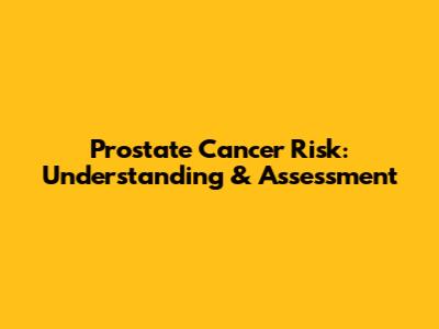 Prostate Cancer Risk: Understanding & Assessment