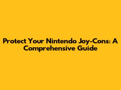 Protect Your Nintendo Joy-Cons: A Comprehensive Guide
