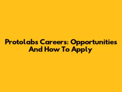 Protolabs Careers: Opportunities And How To Apply