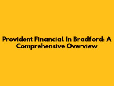 Provident Financial In Bradford: A Comprehensive Overview