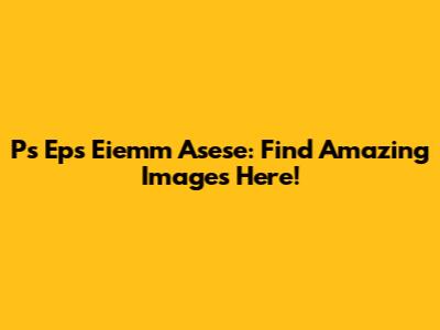 Ps Eps Eiemm Asese: Find Amazing Images Here!