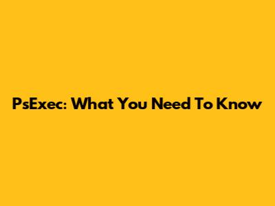 PsExec: What You Need To Know