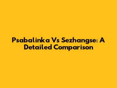 Psabalinka Vs Sezhangse: A Detailed Comparison