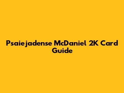 Psaiejadense McDaniel 2K Card Guide