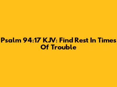 Psalm 94:17 KJV: Find Rest In Times Of Trouble