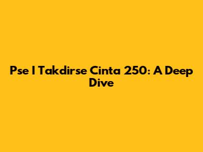 Pse I Takdirse Cinta 250: A Deep Dive