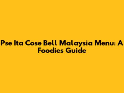 Pse Ita Cose Bell Malaysia Menu: A Foodie's Guide
