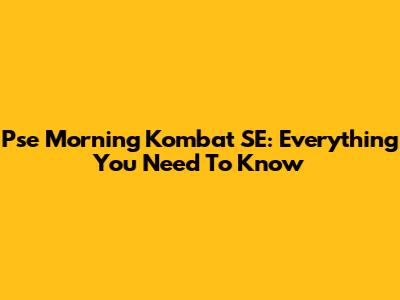 Pse Morning Kombat SE: Everything You Need To Know