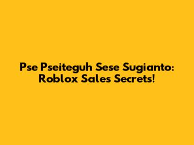 Pse Pseiteguh Sese Sugianto: Roblox Sales Secrets!