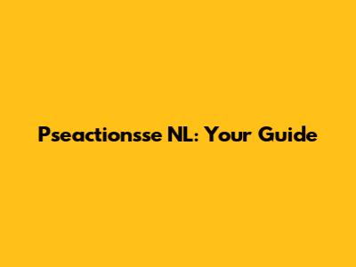 Pseactionsse NL: Your Guide