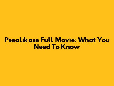 Psealikase Full Movie: What You Need To Know