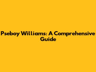 Pseboy Williams: A Comprehensive Guide