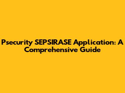 Psecurity SEPSIRASE Application: A Comprehensive Guide