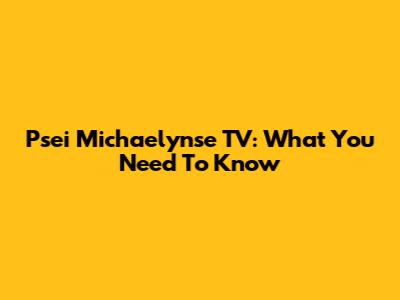Psei Michaelynse TV: What You Need To Know