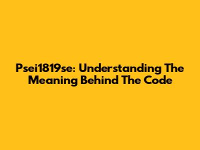 Psei1819se: Understanding The Meaning Behind The Code
