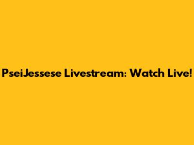 PseiJessese Livestream: Watch Live!