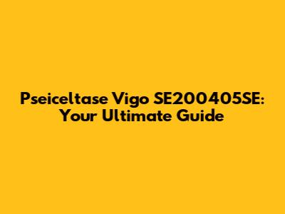 Pseiceltase Vigo SE200405SE: Your Ultimate Guide