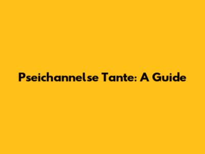 Pseichannelse Tante: A Guide