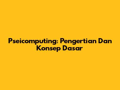 Pseicomputing: Pengertian Dan Konsep Dasar